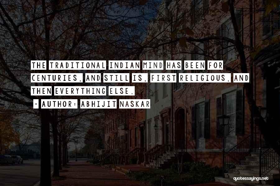 Abhijit Naskar Quotes: The Traditional Indian Mind Has Been For Centuries, And Still Is, First Religious, And Then Everything Else.