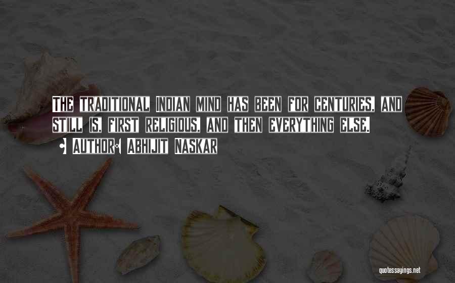 Abhijit Naskar Quotes: The Traditional Indian Mind Has Been For Centuries, And Still Is, First Religious, And Then Everything Else.