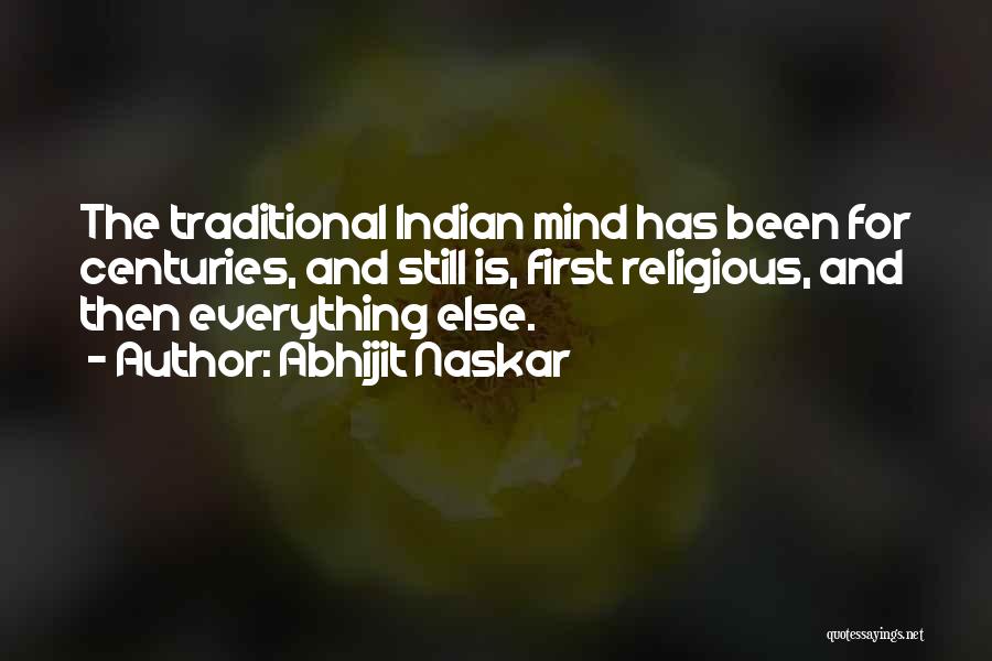 Abhijit Naskar Quotes: The Traditional Indian Mind Has Been For Centuries, And Still Is, First Religious, And Then Everything Else.