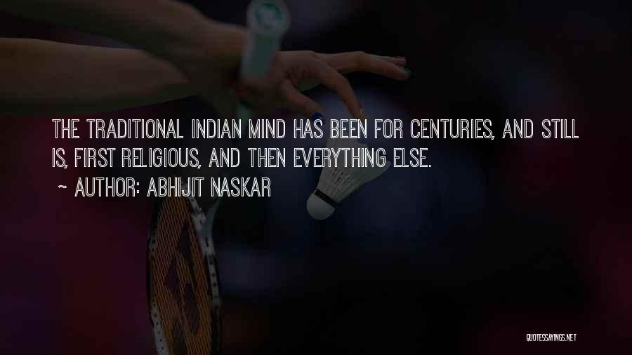 Abhijit Naskar Quotes: The Traditional Indian Mind Has Been For Centuries, And Still Is, First Religious, And Then Everything Else.