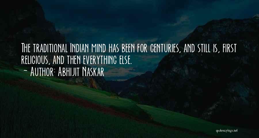 Abhijit Naskar Quotes: The Traditional Indian Mind Has Been For Centuries, And Still Is, First Religious, And Then Everything Else.