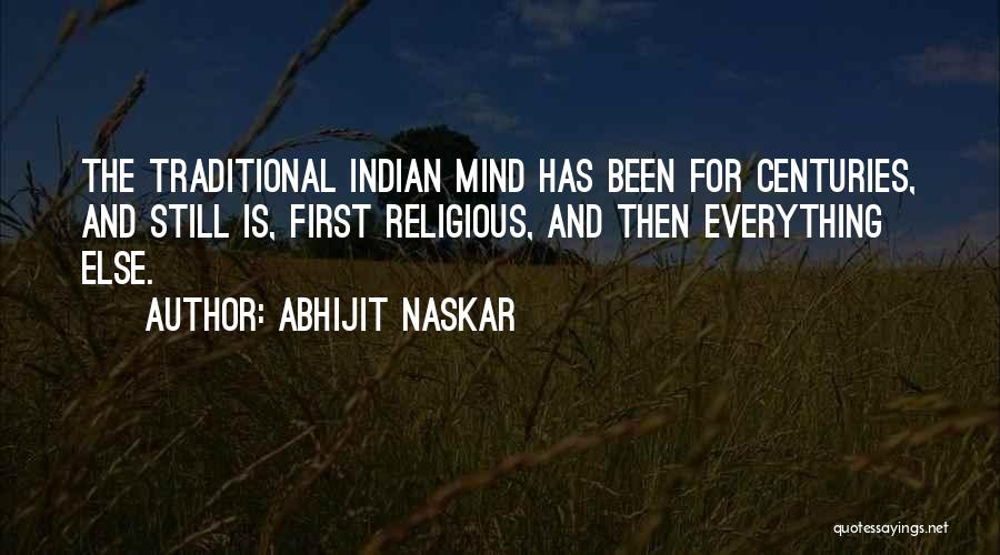 Abhijit Naskar Quotes: The Traditional Indian Mind Has Been For Centuries, And Still Is, First Religious, And Then Everything Else.