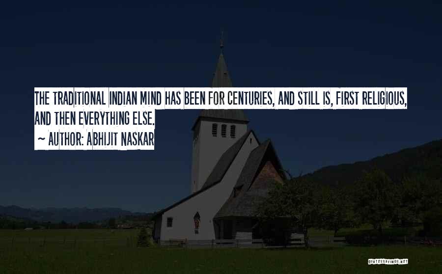 Abhijit Naskar Quotes: The Traditional Indian Mind Has Been For Centuries, And Still Is, First Religious, And Then Everything Else.