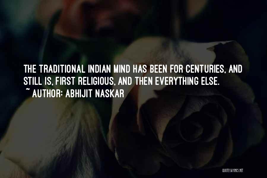 Abhijit Naskar Quotes: The Traditional Indian Mind Has Been For Centuries, And Still Is, First Religious, And Then Everything Else.