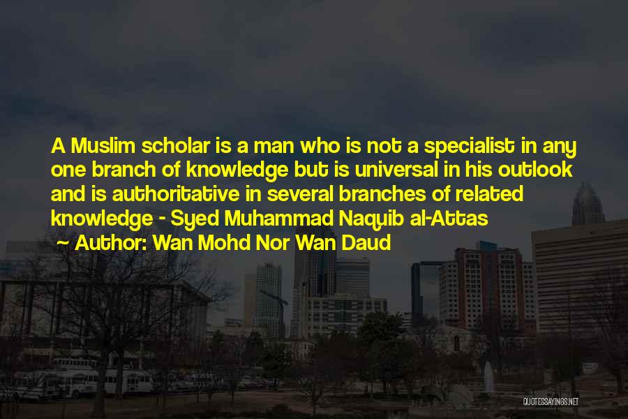Wan Mohd Nor Wan Daud Quotes: A Muslim Scholar Is A Man Who Is Not A Specialist In Any One Branch Of Knowledge But Is Universal