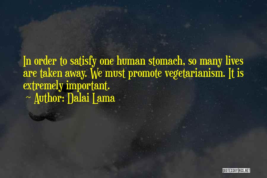 Dalai Lama Quotes: In Order To Satisfy One Human Stomach, So Many Lives Are Taken Away. We Must Promote Vegetarianism. It Is Extremely