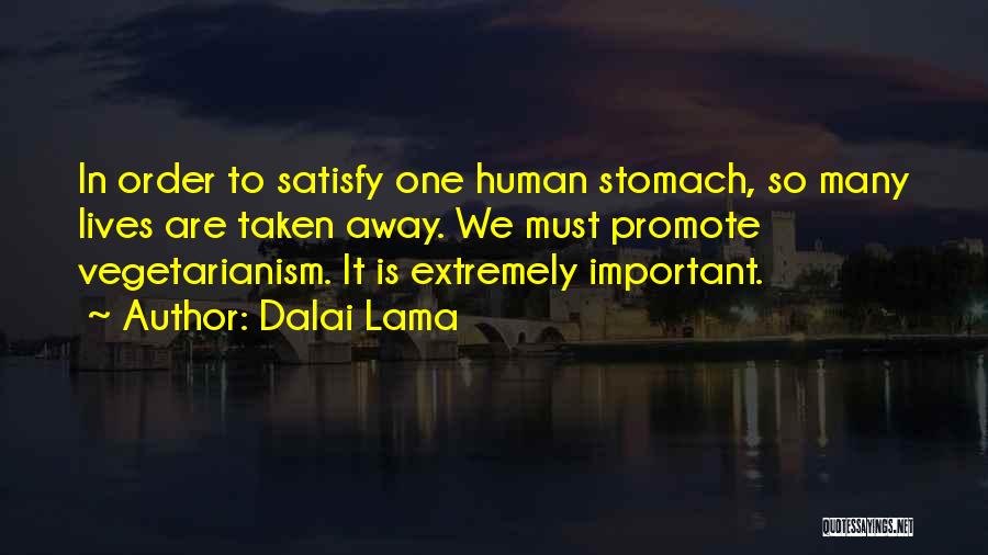 Dalai Lama Quotes: In Order To Satisfy One Human Stomach, So Many Lives Are Taken Away. We Must Promote Vegetarianism. It Is Extremely