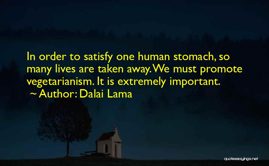 Dalai Lama Quotes: In Order To Satisfy One Human Stomach, So Many Lives Are Taken Away. We Must Promote Vegetarianism. It Is Extremely