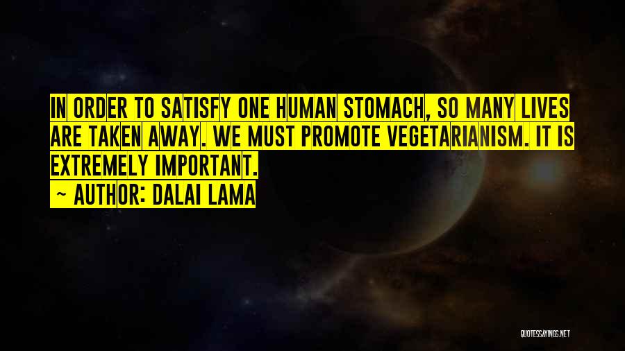 Dalai Lama Quotes: In Order To Satisfy One Human Stomach, So Many Lives Are Taken Away. We Must Promote Vegetarianism. It Is Extremely