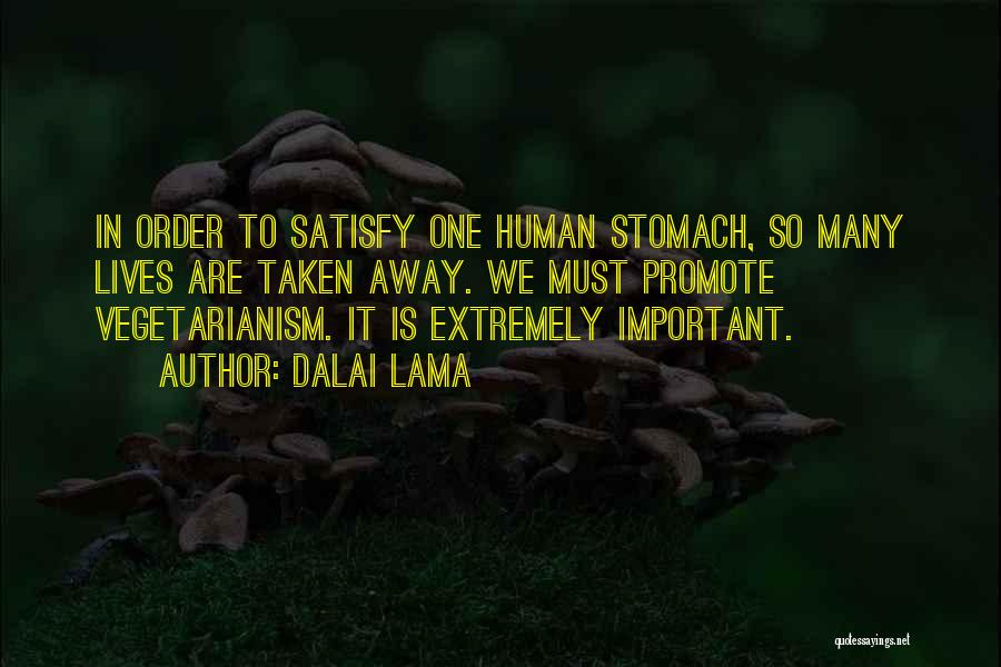 Dalai Lama Quotes: In Order To Satisfy One Human Stomach, So Many Lives Are Taken Away. We Must Promote Vegetarianism. It Is Extremely