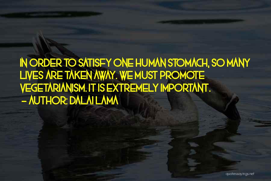 Dalai Lama Quotes: In Order To Satisfy One Human Stomach, So Many Lives Are Taken Away. We Must Promote Vegetarianism. It Is Extremely