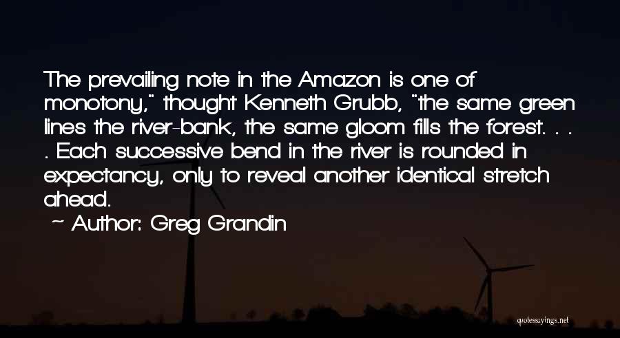 Greg Grandin Quotes: The Prevailing Note In The Amazon Is One Of Monotony, Thought Kenneth Grubb, The Same Green Lines The River-bank, The