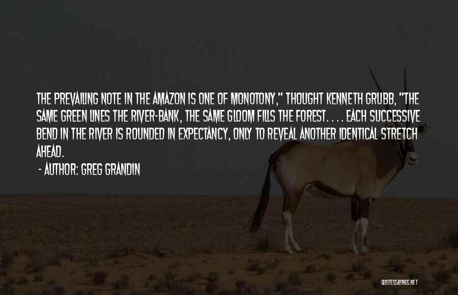 Greg Grandin Quotes: The Prevailing Note In The Amazon Is One Of Monotony, Thought Kenneth Grubb, The Same Green Lines The River-bank, The