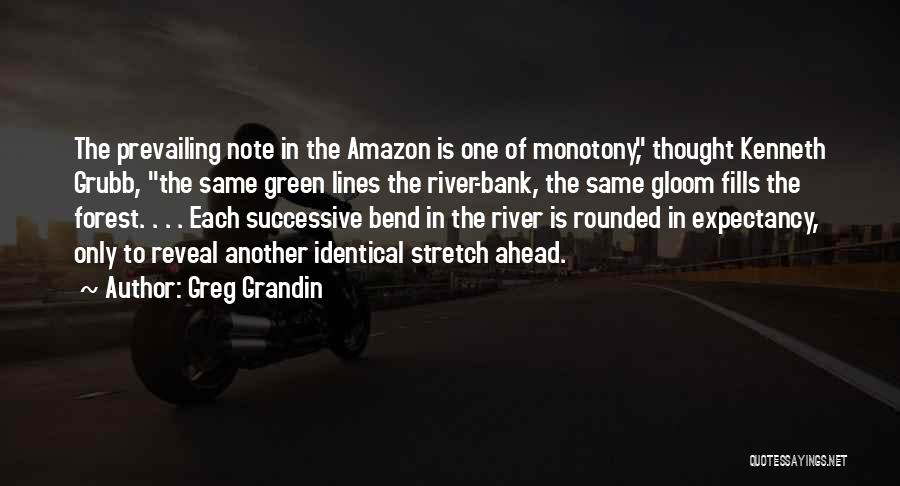 Greg Grandin Quotes: The Prevailing Note In The Amazon Is One Of Monotony, Thought Kenneth Grubb, The Same Green Lines The River-bank, The