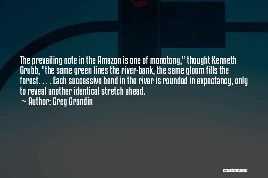 Greg Grandin Quotes: The Prevailing Note In The Amazon Is One Of Monotony, Thought Kenneth Grubb, The Same Green Lines The River-bank, The