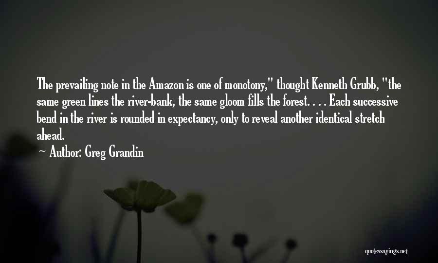 Greg Grandin Quotes: The Prevailing Note In The Amazon Is One Of Monotony, Thought Kenneth Grubb, The Same Green Lines The River-bank, The