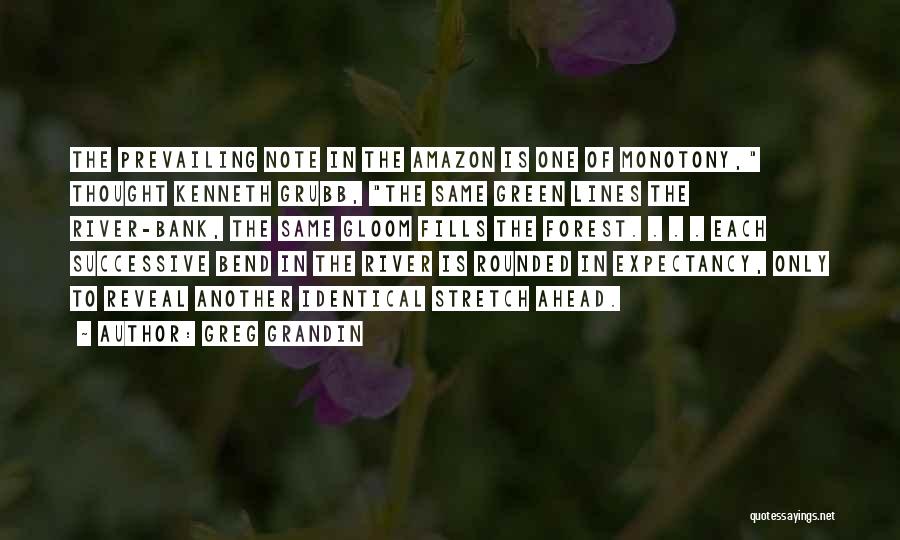 Greg Grandin Quotes: The Prevailing Note In The Amazon Is One Of Monotony, Thought Kenneth Grubb, The Same Green Lines The River-bank, The