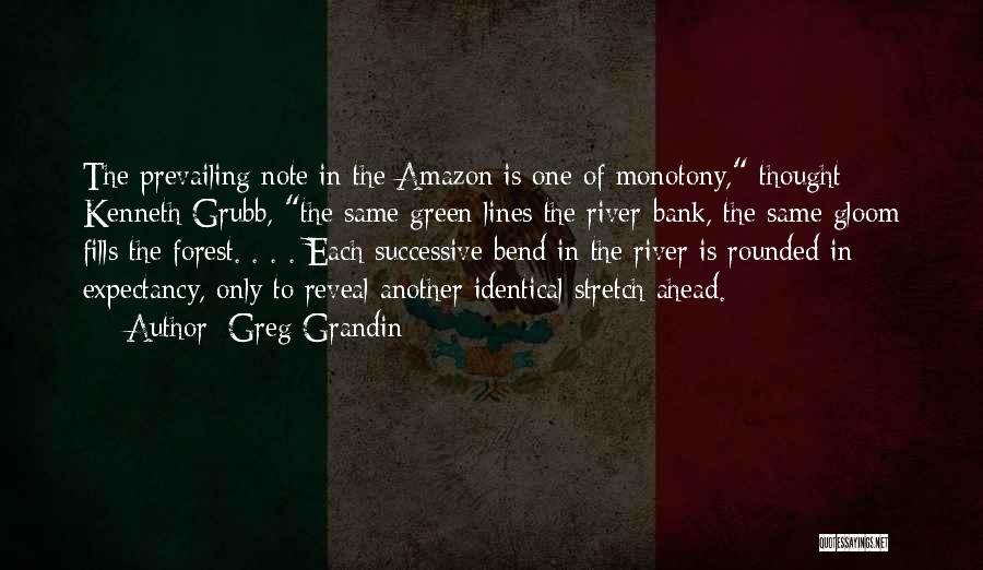Greg Grandin Quotes: The Prevailing Note In The Amazon Is One Of Monotony, Thought Kenneth Grubb, The Same Green Lines The River-bank, The