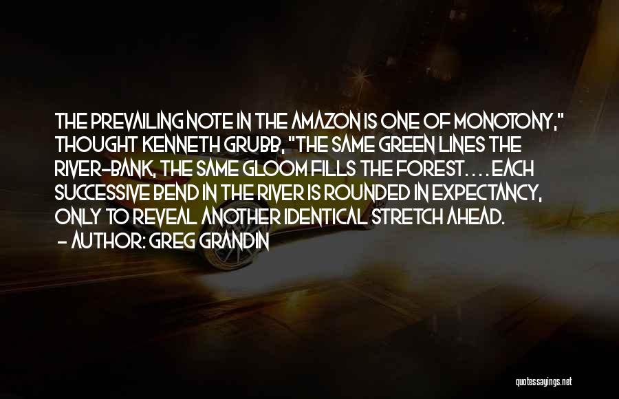 Greg Grandin Quotes: The Prevailing Note In The Amazon Is One Of Monotony, Thought Kenneth Grubb, The Same Green Lines The River-bank, The