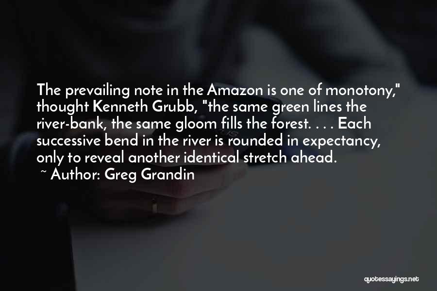 Greg Grandin Quotes: The Prevailing Note In The Amazon Is One Of Monotony, Thought Kenneth Grubb, The Same Green Lines The River-bank, The