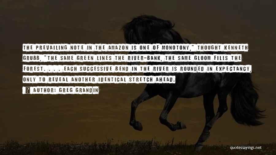 Greg Grandin Quotes: The Prevailing Note In The Amazon Is One Of Monotony, Thought Kenneth Grubb, The Same Green Lines The River-bank, The