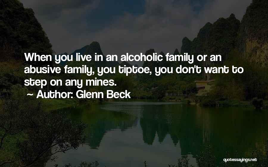 Glenn Beck Quotes: When You Live In An Alcoholic Family Or An Abusive Family, You Tiptoe, You Don't Want To Step On Any