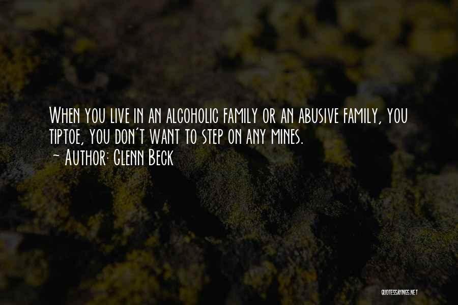 Glenn Beck Quotes: When You Live In An Alcoholic Family Or An Abusive Family, You Tiptoe, You Don't Want To Step On Any