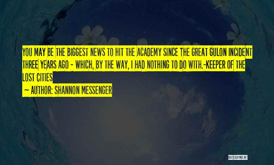Shannon Messenger Quotes: You May Be The Biggest News To Hit The Academy Since The Great Gulon Incident Three Years Ago - Which,