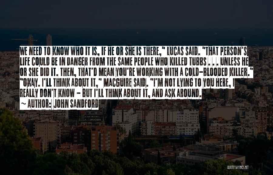 John Sandford Quotes: We Need To Know Who It Is, If He Or She Is There, Lucas Said. That Person's Life Could Be