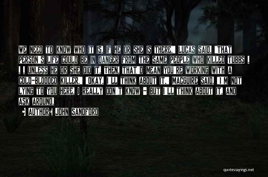 John Sandford Quotes: We Need To Know Who It Is, If He Or She Is There, Lucas Said. That Person's Life Could Be