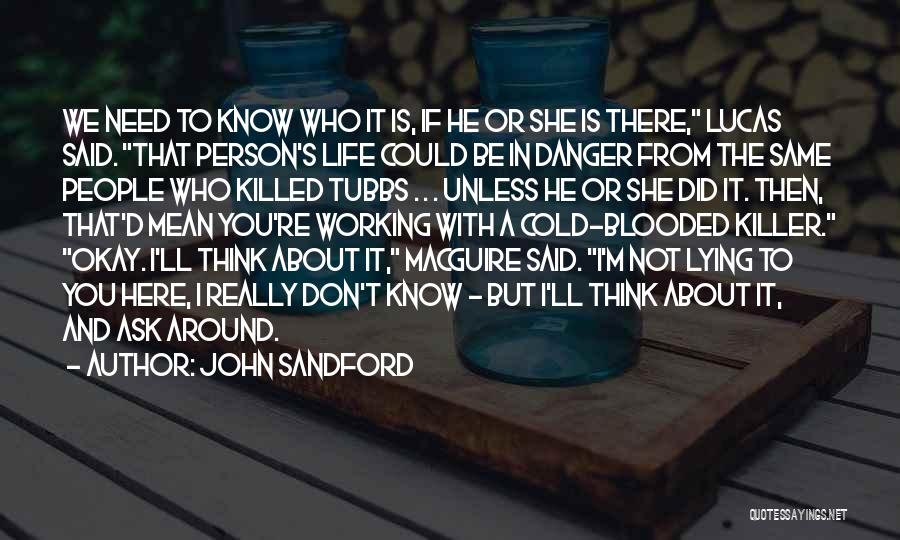 John Sandford Quotes: We Need To Know Who It Is, If He Or She Is There, Lucas Said. That Person's Life Could Be