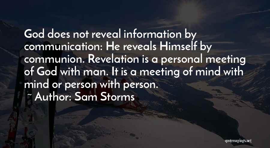 Sam Storms Quotes: God Does Not Reveal Information By Communication: He Reveals Himself By Communion. Revelation Is A Personal Meeting Of God With