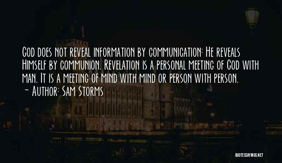 Sam Storms Quotes: God Does Not Reveal Information By Communication: He Reveals Himself By Communion. Revelation Is A Personal Meeting Of God With