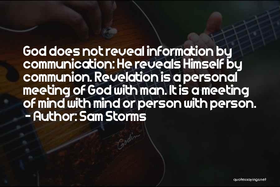 Sam Storms Quotes: God Does Not Reveal Information By Communication: He Reveals Himself By Communion. Revelation Is A Personal Meeting Of God With