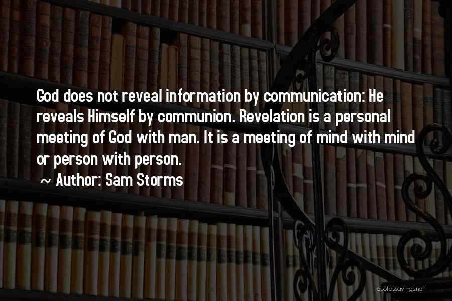 Sam Storms Quotes: God Does Not Reveal Information By Communication: He Reveals Himself By Communion. Revelation Is A Personal Meeting Of God With