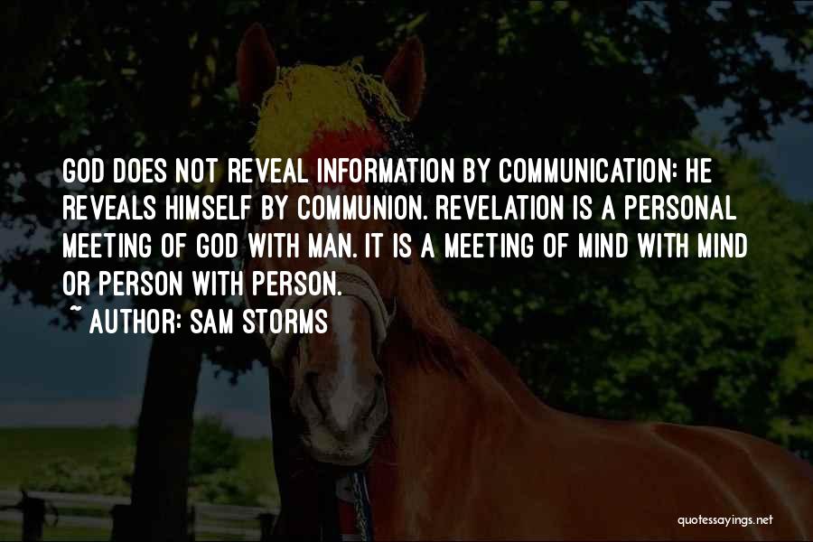 Sam Storms Quotes: God Does Not Reveal Information By Communication: He Reveals Himself By Communion. Revelation Is A Personal Meeting Of God With