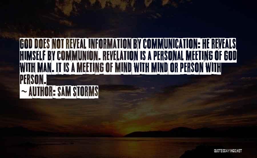 Sam Storms Quotes: God Does Not Reveal Information By Communication: He Reveals Himself By Communion. Revelation Is A Personal Meeting Of God With