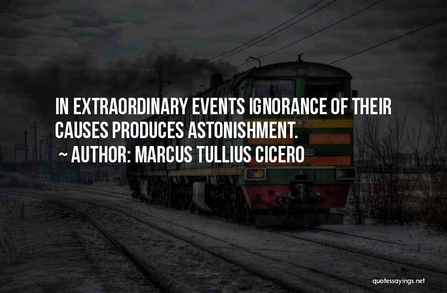 Marcus Tullius Cicero Quotes: In Extraordinary Events Ignorance Of Their Causes Produces Astonishment.