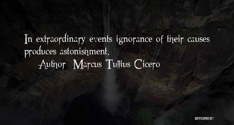 Marcus Tullius Cicero Quotes: In Extraordinary Events Ignorance Of Their Causes Produces Astonishment.