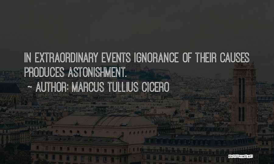 Marcus Tullius Cicero Quotes: In Extraordinary Events Ignorance Of Their Causes Produces Astonishment.