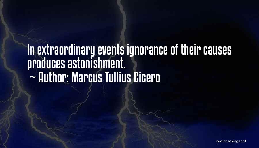 Marcus Tullius Cicero Quotes: In Extraordinary Events Ignorance Of Their Causes Produces Astonishment.