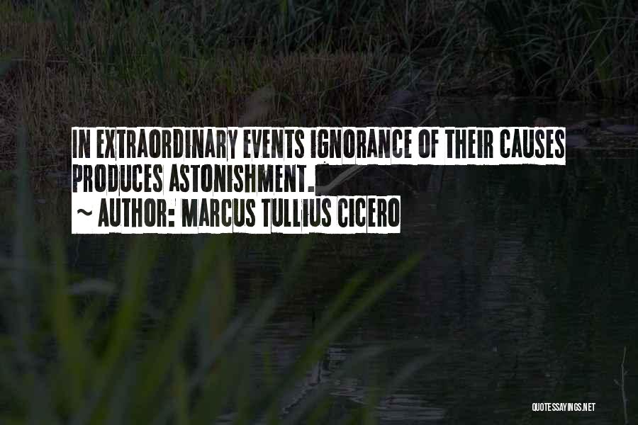 Marcus Tullius Cicero Quotes: In Extraordinary Events Ignorance Of Their Causes Produces Astonishment.
