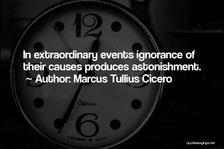 Marcus Tullius Cicero Quotes: In Extraordinary Events Ignorance Of Their Causes Produces Astonishment.