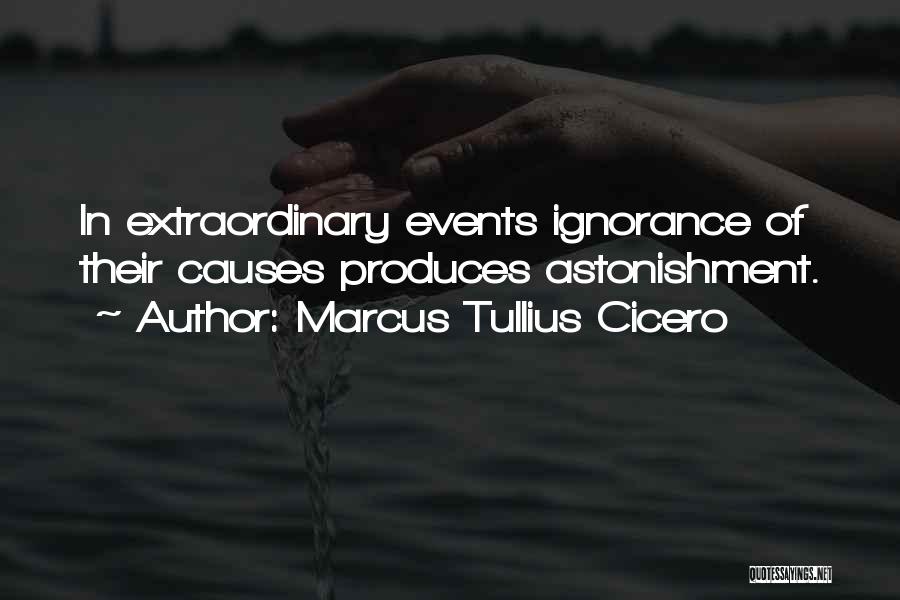 Marcus Tullius Cicero Quotes: In Extraordinary Events Ignorance Of Their Causes Produces Astonishment.