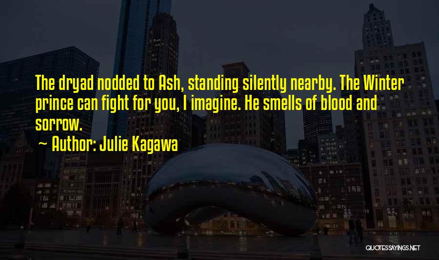 Julie Kagawa Quotes: The Dryad Nodded To Ash, Standing Silently Nearby. The Winter Prince Can Fight For You, I Imagine. He Smells Of