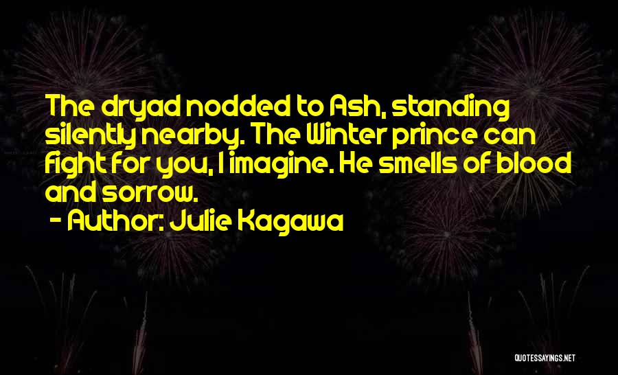 Julie Kagawa Quotes: The Dryad Nodded To Ash, Standing Silently Nearby. The Winter Prince Can Fight For You, I Imagine. He Smells Of