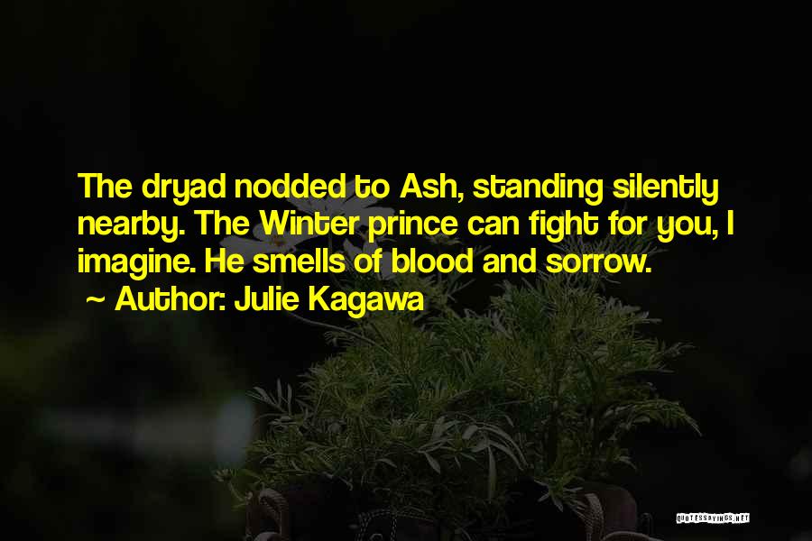 Julie Kagawa Quotes: The Dryad Nodded To Ash, Standing Silently Nearby. The Winter Prince Can Fight For You, I Imagine. He Smells Of