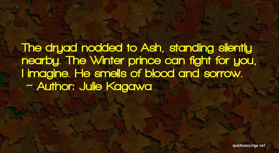 Julie Kagawa Quotes: The Dryad Nodded To Ash, Standing Silently Nearby. The Winter Prince Can Fight For You, I Imagine. He Smells Of