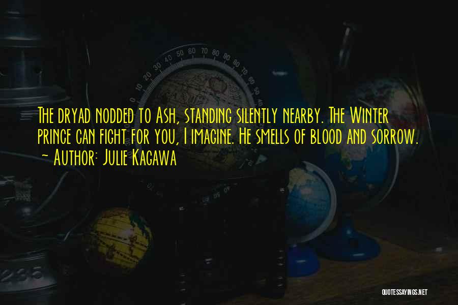 Julie Kagawa Quotes: The Dryad Nodded To Ash, Standing Silently Nearby. The Winter Prince Can Fight For You, I Imagine. He Smells Of