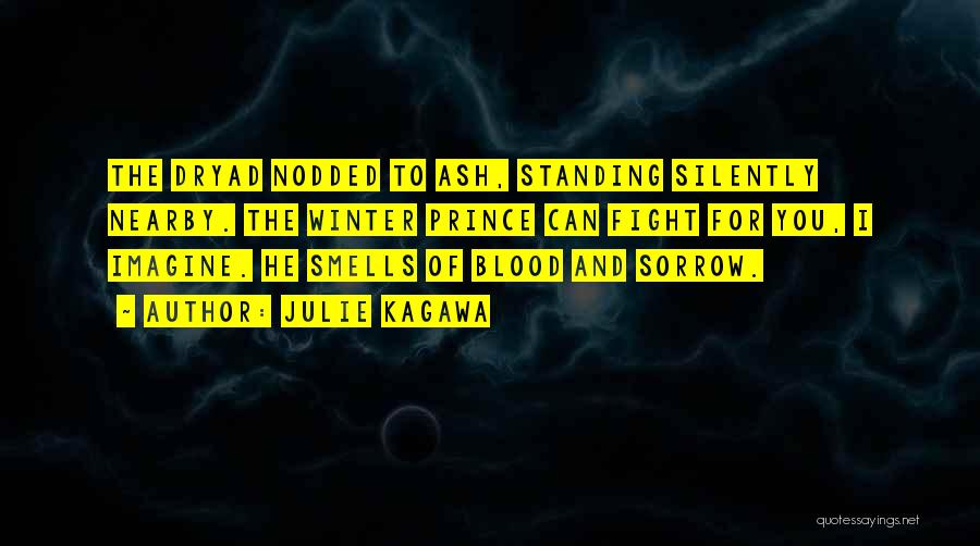 Julie Kagawa Quotes: The Dryad Nodded To Ash, Standing Silently Nearby. The Winter Prince Can Fight For You, I Imagine. He Smells Of